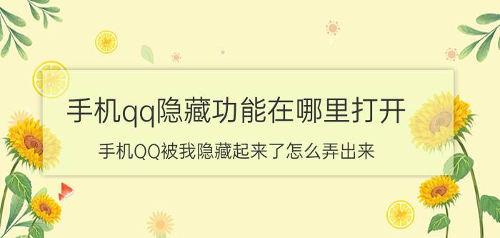 手机qq隐藏功能在哪里打开 手机QQ被我隐藏起来了怎么弄出来？